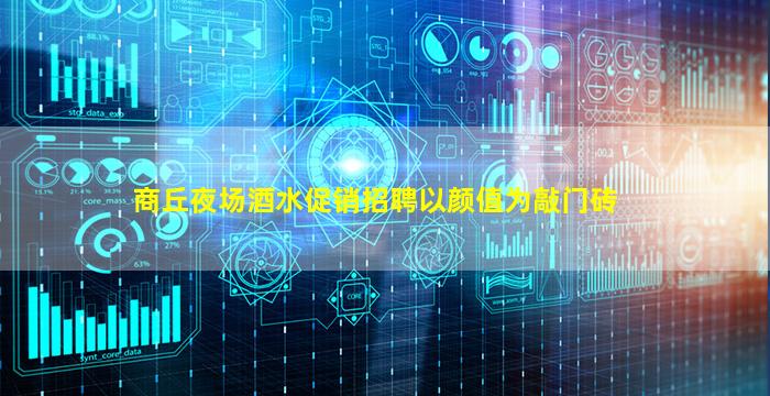 商丘夜场酒水促销招聘以颜值为敲门砖